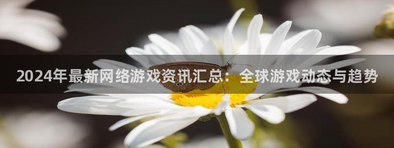 杜邦娱乐平台注册开户：2024年最新网络游戏资讯汇总：全球游