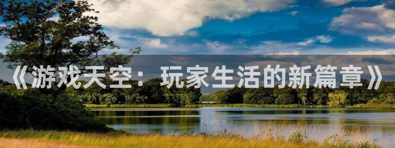 杜邦娱乐平台登录：《游戏天空：玩家生活的新篇章》