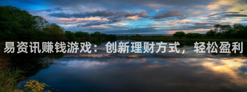 杜邦娱乐代理登陆：易资讯赚钱游戏：创新理财方式，轻松盈利