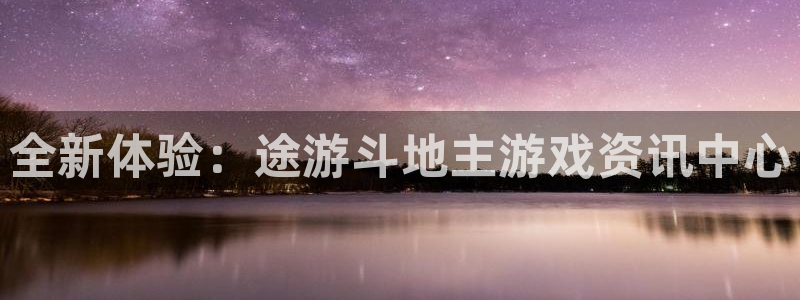 杜邦娱乐注册账号：全新体验：途游斗地主游戏资讯中心