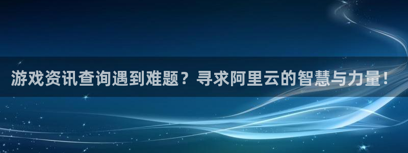 杜邦娱乐登陆地址：游戏资讯查询遇到难题？寻求阿里云的智慧与力