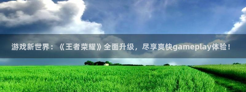 杜邦娱乐平台登录线路：游戏新世界：《王者荣耀》全面升级，尽享