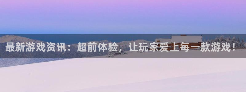 杜邦娱乐手机网页版登录：最新游戏资讯：超前体验，让玩家爱上每