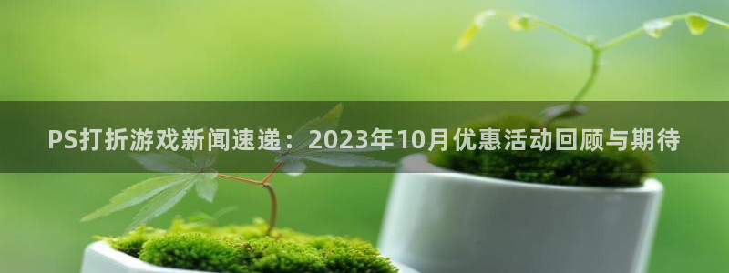 杜邦娱乐代理登陆：PS打折游戏新闻速递：2023年10月优惠
