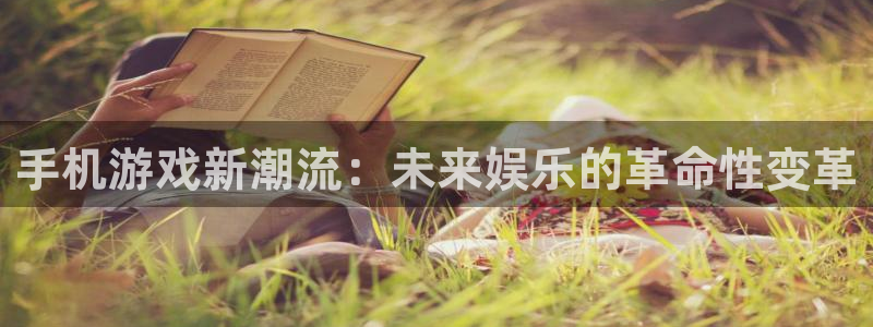 杜邦娱乐登录：手机游戏新潮流：未来娱乐的革命性变革