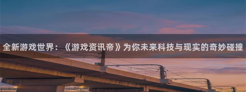 杜邦娱乐信誉怎么样：全新游戏世界：《游戏资讯帝》为你未来科技