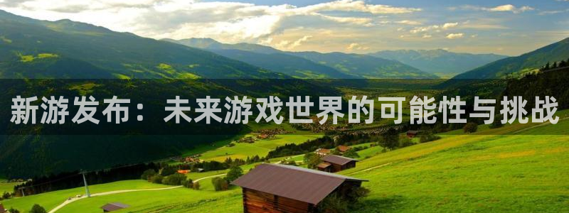 杜邦娱乐是什么：新游发布：未来游戏世界的可能性与挑战